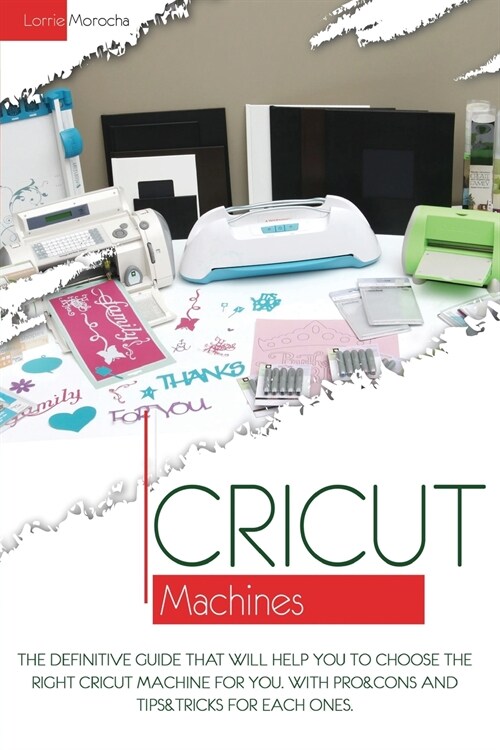 Cricut Machines: The definitive guide that will help you choose the right Cricut Machine for you. With pros & cons and tips & tricks fo (Paperback)