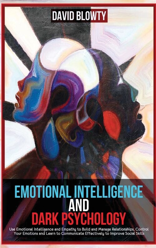 Emotional Intelligence and Dark Psychology: Use Emotional Intelligence and Empathy to Build and Manage Relationships, Control Your Emotions and Learn (Hardcover)