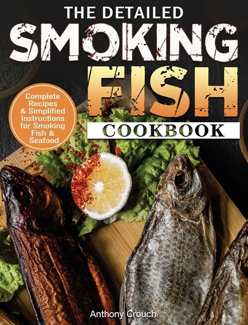 The Detailed Smoking Fish Cookbook: Complete Recipes & Simplified Instructions for Smoking Fish & Seafood (Hardcover)