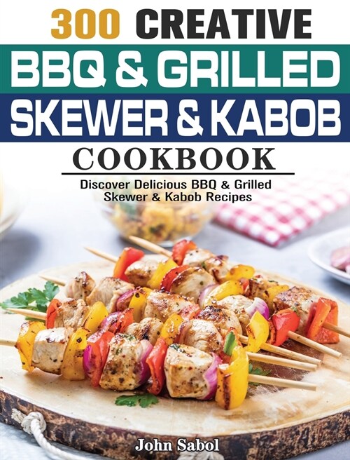 300 Creative BBQ & Grilled Skewer & Kabob Cookbook: Discover Delicious BBQ & Grilled Skewer & Kabob Recipes (Hardcover)