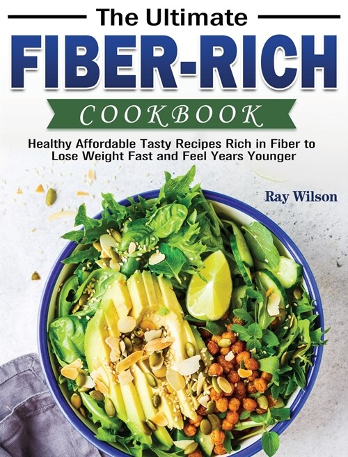 The Ultimate Fiber-rich Cookbook: Healthy Affordable Tasty Recipes Rich in Fiber to Lose Weight Fast and Feel Years Younger (Hardcover)