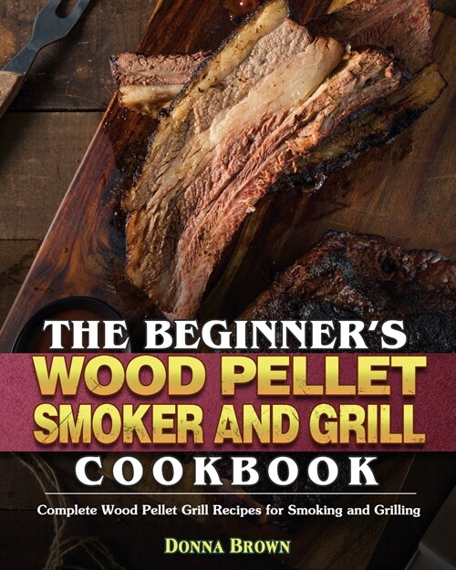The Beginners Wood Pellet Smoker and Grill Cookbook (Paperback)