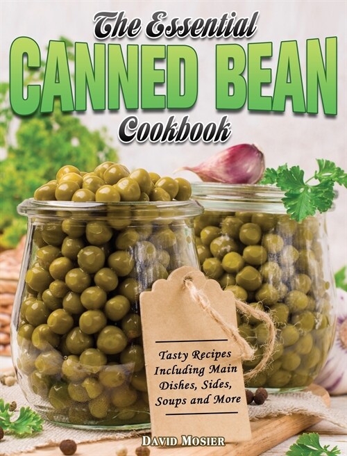The Essential Canned Bean Cookbook: Tasty Recipes Including Main Dishes, Sides, Soups and More (Hardcover)