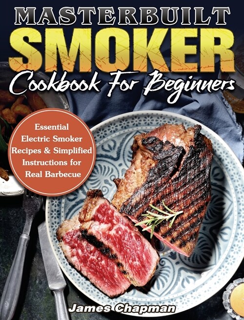 Masterbuilt Smoker Cookbook For Beginners: Essential Electric Smoker Recipes & Simplified Instructions for Real Barbecue (Hardcover)