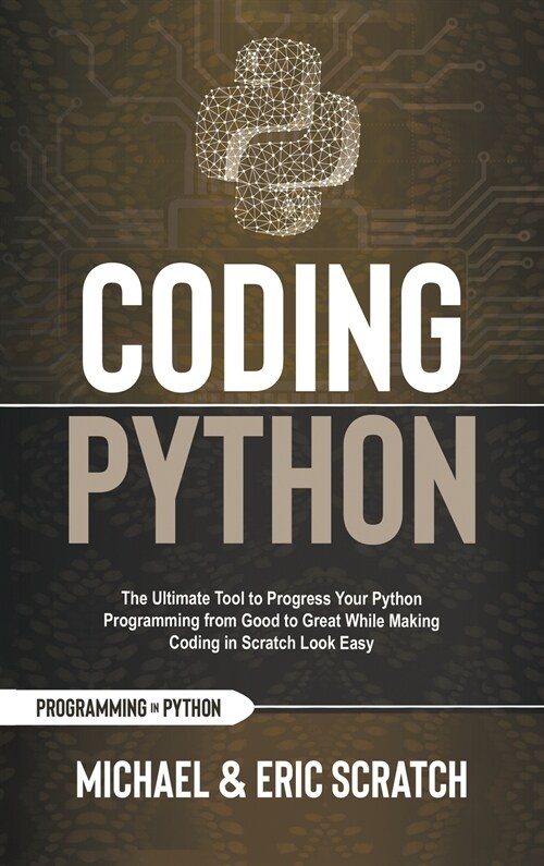 Coding Python: The Ultimate Tool to Progress Your Python Programming from Good to Great While Making Coding in Scratch Look Easy (Hardcover)