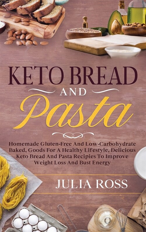 Keto Bread and Pasta: Homemade Gluten-Free And LowCarbohydrate Baked, Goods For A Healthy Lifestyle, Delicious Keto Bread And Pasta Recipies (Hardcover)