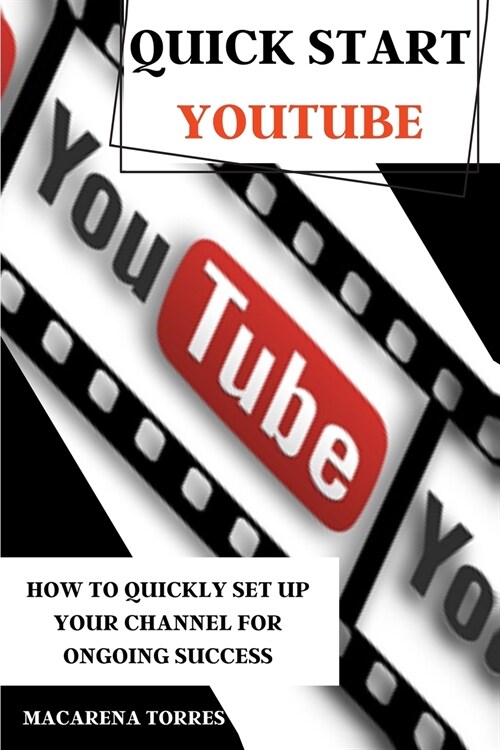 Quick Start Youtube: How to Quickly Set Up Your Channel for Ongoing success. (Paperback)