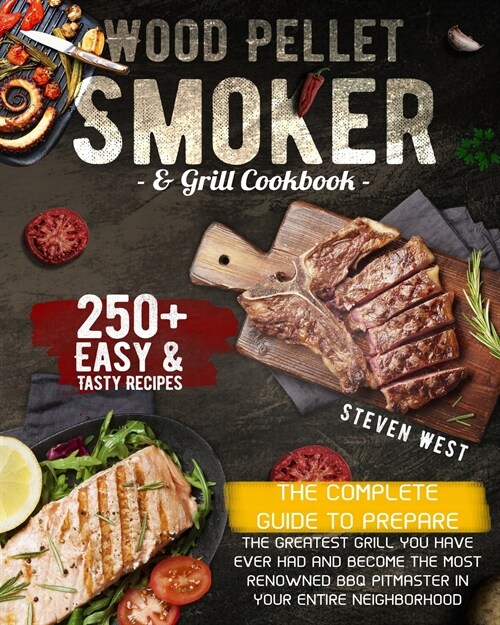 Wood Pellet Smoker and Grill Cookbook: The Complete Guide to Prepare the Greatest Grill You Have Ever Had and Become the Most Renowned BBQ Pitmasters (Paperback)