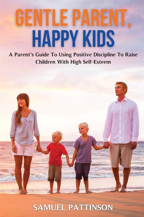 Gentle Parent, Happy Kids: A Parents Guide To Using Positive Discipline To Raise Children With High Self-Esteem (Paperback)