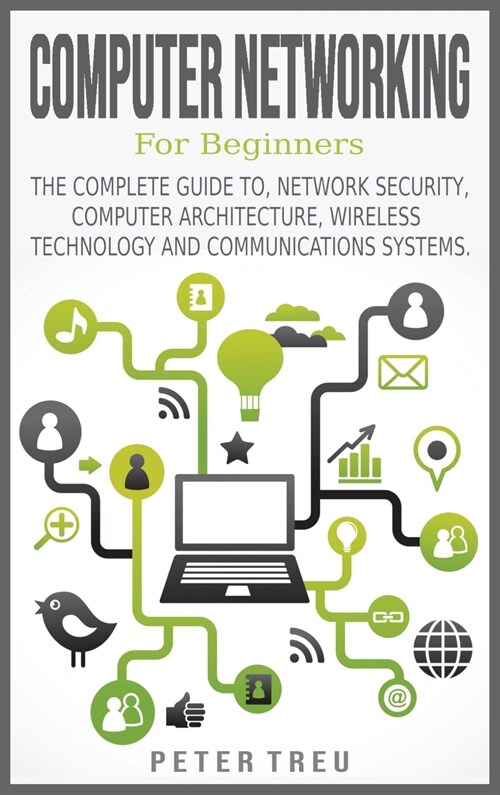 Computer Networking for Beginners: The Complete Guide To, Network Security, Computer Architecture, Wireless Technology and Communications Systems. (Hardcover)
