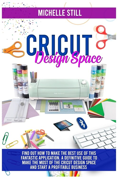 Cricut Design Space: Find out How to Make the Best Use of This Application. A Definitive Guide to Make the Most of the Criut Design Space a (Paperback)