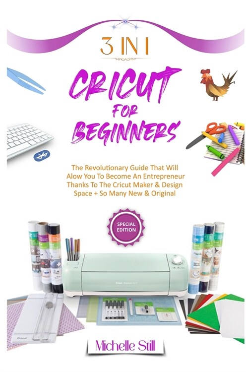 Cricut for Beginners: 3 in 1 THE REVOLUTIONARY GUIDE THAT WILL ALLOW YOU TO BECOME AN ENTREPRENEUR THANKS TO THE CRICUT MAKER & DESIGN SPACE (Paperback)