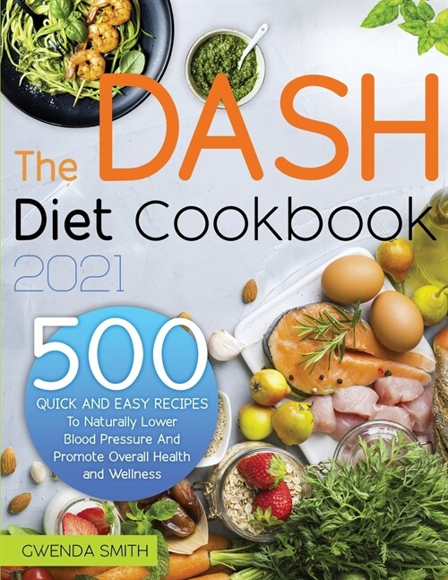 The Dash Diet Cookbook 2021: 500 Easy and Delicious Recipes to Naturally Lower Blood Pressure and Promote Overall Health and Wellness (Paperback)
