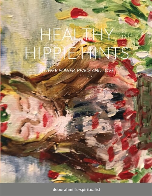 Healthy Hippie Hints: Flower Power, Peace and Love (Paperback)