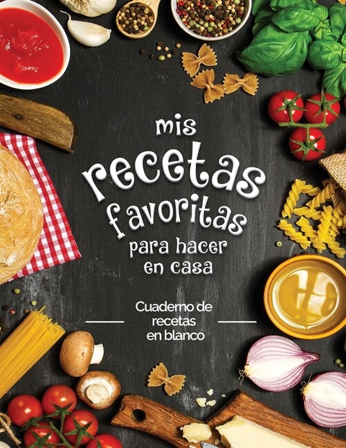 mis recetas favoritas para hacer en casa: Cuaderno de recetas en blanco; 좧onvierta todas sus notas en un hermoso libro de cocina! El regalo ideal par (Paperback)