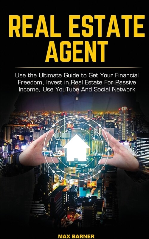 Real Estate Agent: Use the Ultimate Guide to Get Your Financial Freedom, Invest in Real Estate For Passive Income, Use YouTube And Social (Paperback)