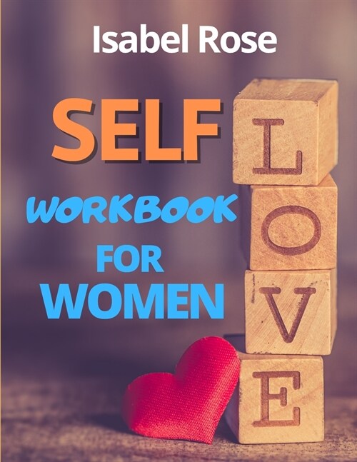 Self-Love Workbook for Women: Essential Tools to Release Self-Doubt and Build Self-Compassion. Achieve Your Full Potential in Two Months! [2021 EDIT (Paperback)