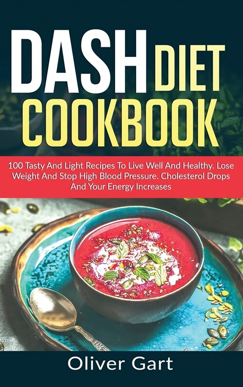 Dash Diet Cookbook: 100 Tasty and Light Recipes To Live Well And Healthy. Lose Weight And Stop High Blood Pressure. Cholesterol Drops and (Hardcover)