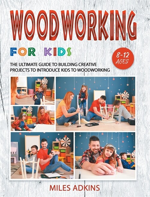 Woodworking for Kids: The Ultimate Guide to Building Creative Projects to Introduce Kids to Woodworking (Hardcover)