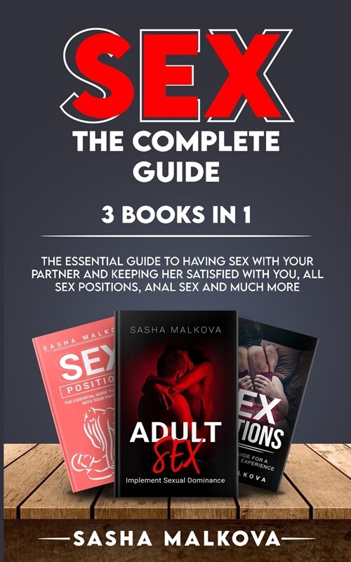Sex. the Complete Guide. 3 Books in 1: The Essential Guide To Having Sex With Your Partner And Keeping Her Satisfied With You, All Sex Positions, Anal (Paperback)
