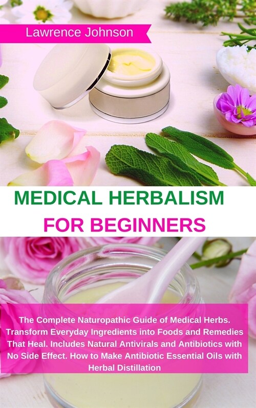 Medical Herbalism for Beginners: The Complete Naturopathic Guide of Medical Herbs. Transform Everyday Ingredients into Foods and Remedies That Heal. I (Hardcover)