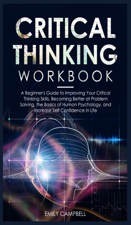 Critical Thinking Workbook: A Beginners Guide to Improving Your Critical Thinking Skills, Becoming Better at Problem Solving. The Basics of Human (Hardcover)