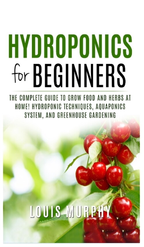 Hydroponics for Beginners: The complete guide to grow food and herbs at home! ( Hydroponic Techniques, Aquaponics System, and Greenhouse Gardenin (Hardcover)