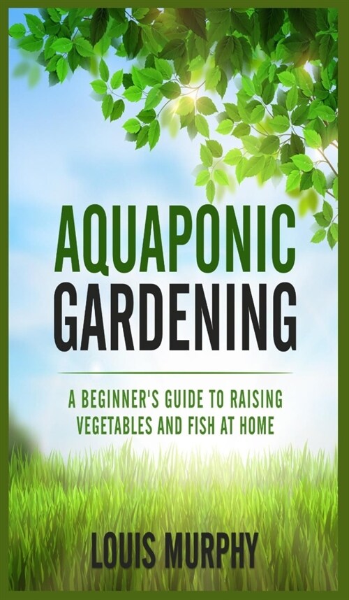 Aquaponic Gardening: A Beginners Guide to Raising Vegetables and Fish at Home (Hardcover)