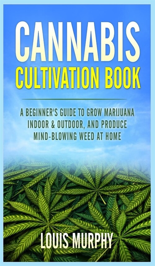 Cannabis Cultivation Book: A Beginners Guide to Grow Marijuana Indoor & Outdoor, and Produce Mind-Blowing Weed at Home (Hardcover)