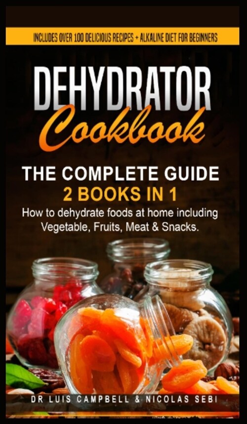 Dehydrator Cookbook: The Complete Guide: 2 books in 1: How to dehydrate foods at home including Vegetable, Fruits, Meat & Snacks. Includes (Hardcover)