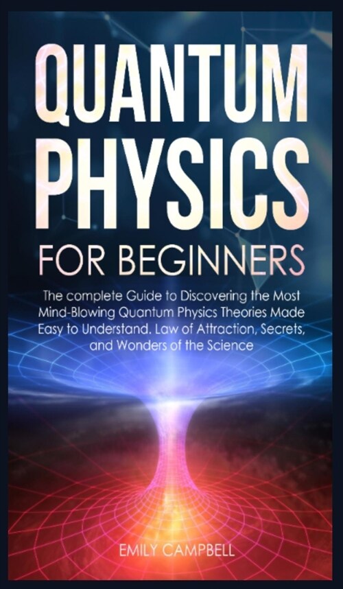 Quantum Physics for Beginners: The complete Guide to Discovering the Most Mind-Blowing Quantum Physics Theories Made Easy to Understand. Law of Attra (Hardcover)