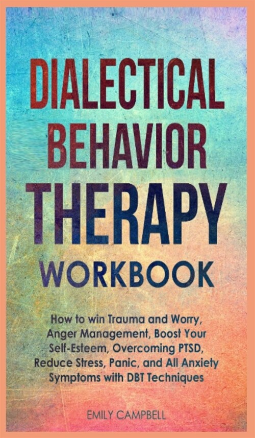 Dialectical Behavior Therapy Workbook: How to win Trauma and Worry, Anger Management, Boost Your Self-Esteem, Overcoming PTSD, Reduce stress, Panic, a (Hardcover)