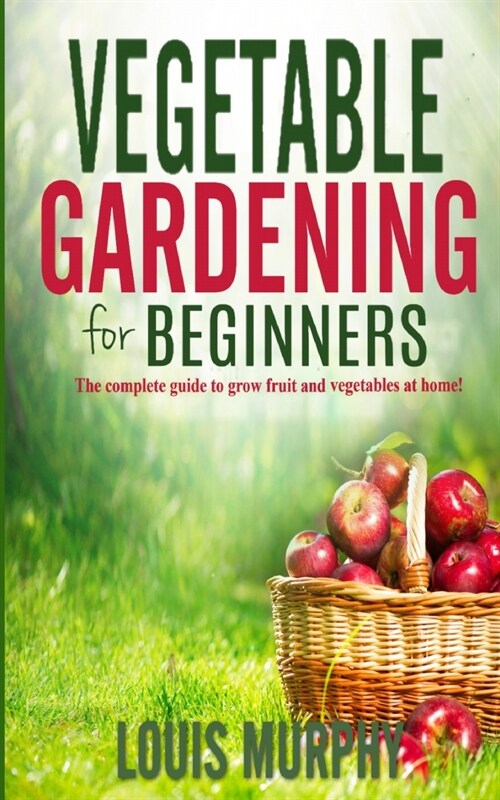 Vegetable Gardening for Beginners: The complete guide to grow fruit and vegetables at home! (Paperback)