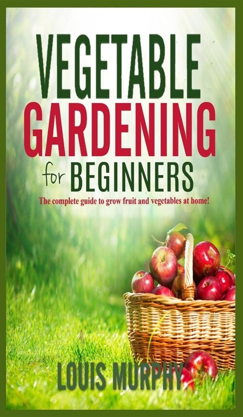 Vegetable Gardening for Beginners: The complete guide to grow fruit and vegetables at home! (Hardcover)