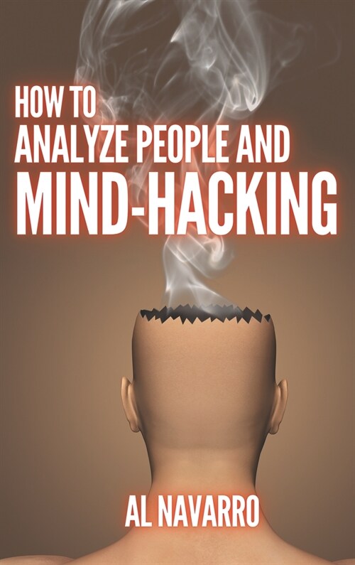 How to Analyze People and Mind Hacking: The Ultimate Guide to Speed-Reading People through Body Language and Behavioral Psychology. (Hardcover)