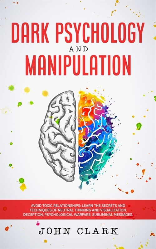 Dark Psychology and Manipulation: Avoid Toxic Relationships: Learn the Secrets and Techniques of Neutral Thinking and Visualization, Deception, Psycho (Hardcover)