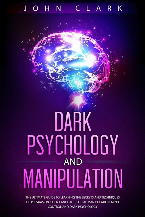 Dark Psychology and Manipulation: The Ultimate Guide to Learning the Secrets and Techniques of Persuasion, Body Language, Social Manipulation, Mind Co (Paperback)