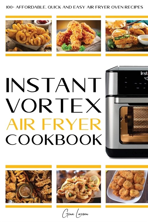 Instant Vortex Air Fryer Cookbook: 100+ Affordable, Quick and Easy Air Fryer Oven Recipes: Roasting, Broiling, Baking, Reheating, Dehydrating and Roti (Paperback)