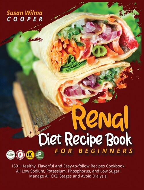 Renal Diet Recipe Book for Beginners: 150+ Healthy, Flavorful and Easy-to-follow Recipes Cookbook: All Low Sodium, Potassium, Phosphorus, and Low Suga (Hardcover)