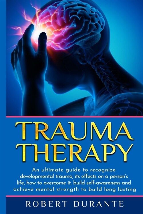 Trauma Therapy: An ultimate guide to recognize developmental trauma, its effects on a persons life, how to overcome it, build self-aw (Paperback)