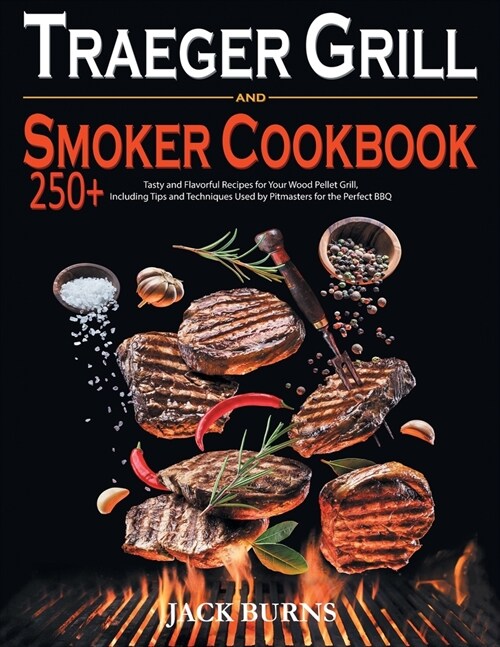 Traeger Grill and Smoker Cookbook: 250+ Tasty and Flavorful Recipes for Your Wood Pellet Grill, Including Tips and Techniques Used by Pitmasters for t (Paperback)