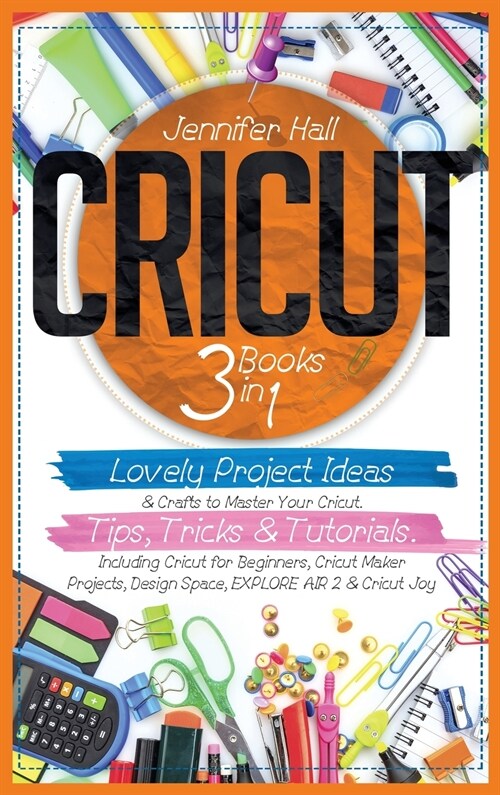 Cricut: 3 BOOKS IN 1: Lovely Project Ideas & Crafts to Master Your Cricut. Tips, Tricks & Tutorials. Including Cricut for Begi (Hardcover)
