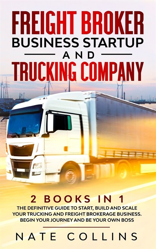 Freight Broker Business Startup and Trucking Company: 2 books in 1 The Definitive Guide to Start, Build and Scale your Тruсkіng 
 (Hardcover)