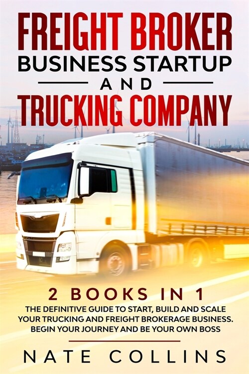 Freight Broker Business Startup and Trucking Company: 2 books in 1 The Definitive Guide to Start, Build and Scale your Тruсkіng 
 (Paperback)