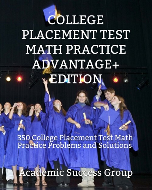College Placement Test Math Practice Advantage+ Edition: 350 College Placement Test Math Practice Problems and Solutions (Paperback)