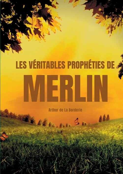 Les v?itables proph?ies de Merlin: A la recherche des traces de Merlin dans la l?ende arthurienne (Paperback)