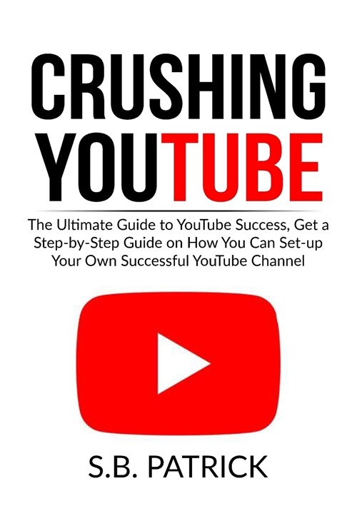 Crushing YouTube: The Ultimate Guide to Youtube Success, Get a Step-by-Step Guide on How You Can Set-up Your Own Successful Youtube Chan (Paperback)