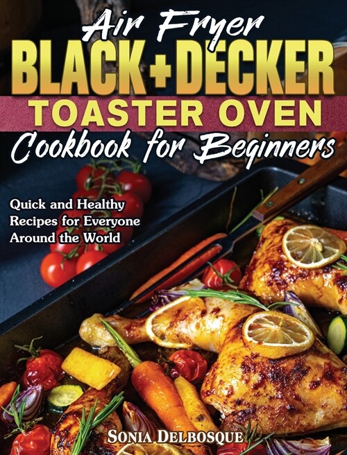 Air Fryer Black+Decker Toaster Oven Cookbook for Beginners: Quick and Healthy Recipes for Everyone Around the World (Hardcover)