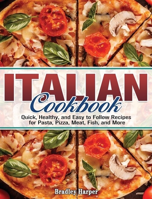 Italian Cookbook: Quick, Healthy, and Easy to Follow Recipes for Pasta, Pizza, Meat, Fish, and More (Hardcover)