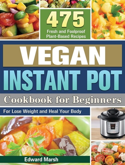 Vegan Instant Pot Cookbook For Beginners: 475 Fresh and Foolproof Plant-Based Recipes for Lose Weight and Heal Your Body (Hardcover)